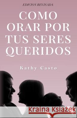 Cómo Orar Por Tus Seres Queridos Edición Revisada Casto, Kathy 9781879545113 Hisway Prayer Publications - książka
