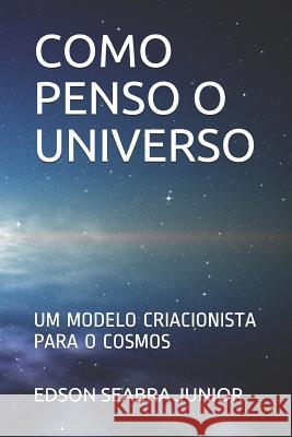 Como Penso O Universo: Um Modelo Criacionista Para O Cosmos Edson Seabr 9781796251197 Independently Published - książka