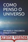 Como Penso O Universo: Um Modelo Criacionista Para O Cosmos Edson Seabr 9781796251197 Independently Published