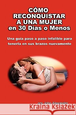Cómo Reconquistar a Una Mujer en 30 Días o Menos John Alexander, MD 9780557531202 Lulu.com - książka