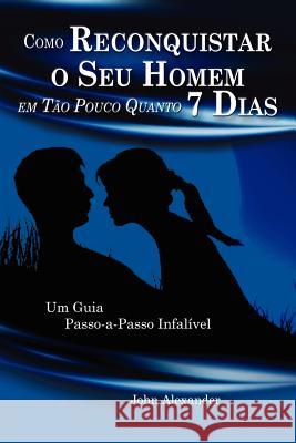 Como Reconquistar o Seu Homem Em Tão Pouco Quanto 7 Dias Alexander, John 9781105972751 Lulu.com - książka