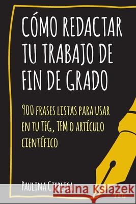 Cómo redactar tu trabajo de fin de grado: 900 frases listas para usar en tu TFG, TFM o artículo científico Cierlica, Paulina 9788409177332 Paulina Cierlica - książka