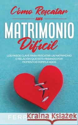 Cómo Rescatar un Matrimonio Difícil: Los Pasos Clave para Rescatar un Matrimonio o Relación que está Pasando por Momentos Complicados Romero, Ferris 9781646944828 Maria Fernanda Moguel Cruz - książka