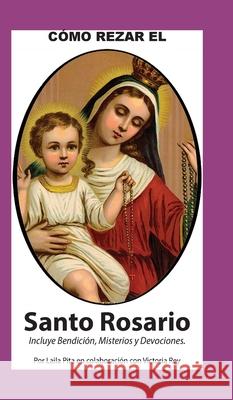 Como Rezar El Rosario - Incluye Bendición a mi Rosario, Oraciones y Misterios Laila Pita Victoria Rey 9781625043115 Calli Casa Editorial - książka