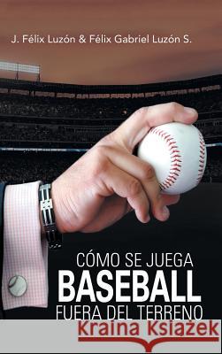Cómo Se Juega Baseball Fuera Del Terreno J Félix Luzón, Félix Gabriel Luzón S 9781506526782 Palibrio - książka