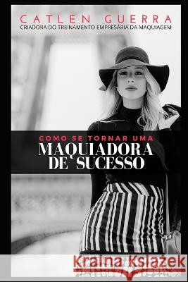 Como se tornar uma Maquiadora de Sucesso? Guerra Catlen Guerra 9798844621727 Independently published - książka