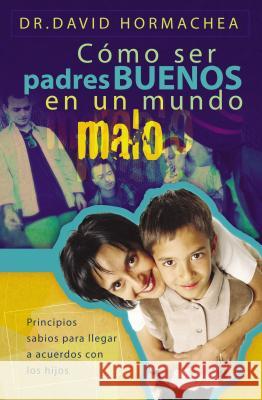 Cómo Ser Padres Buenos En Un Mundo Malo: Principios Sabios Para Llegar a Acuerdos Con Los Hijos Hormachea, David 9781602550025 Grupo Nelson - książka