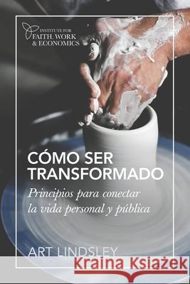 Cómo ser transformado: Principios para conectar la vida personal y pública Riano, Nayeli 9780997536966 Institute for Faith, Work & Economics - książka