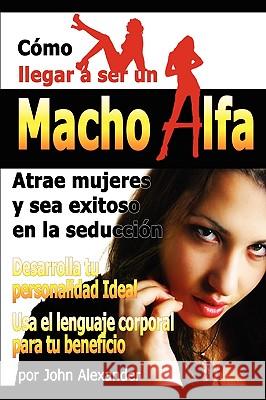 Como Ser Un Macho Alfa John Alexander, MD 9780557525409 Lulu.com - książka