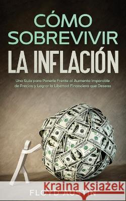 Cómo Sobrevivir la Inflación: Una Guía para Ponerle Frente al Aumento Imparable de Precios y Lograr la Libertad Financiera que Deseas Austin, Floyd 9781646947263 Silvia Domingo - książka