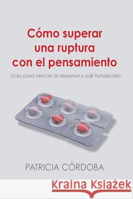 Cómo superar una ruptura con el pensamiento: Guía para vencer el desamor y salir fortalecido Alvarez, Patricia Cordoba 9781532909740 Createspace Independent Publishing Platform - książka