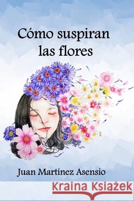 Como suspiran las flores Juan Martínez Asensio 9798596330106 Independently Published - książka