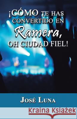 Como Te Has Convertido En Ramera, Oh Ciudad Fiel! Jose Luna 9781463366322 Palibrio - książka
