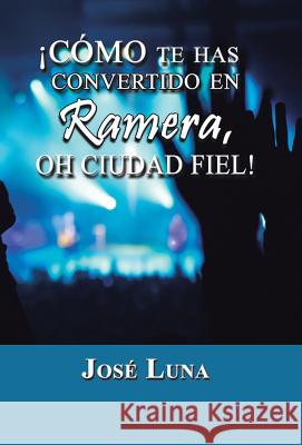 Como Te Has Convertido En Ramera, Oh Ciudad Fiel! Jose Luna 9781463366346 Palibrio - książka