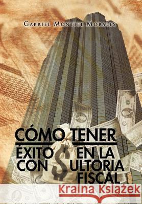 Como Tener Exito En La Consultoria Fiscal Gabriel Montiel Morales 9781463316686 Palibrio - książka