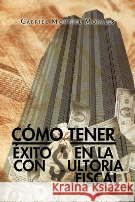 Como Tener Exito En La Consultoria Fiscal Gabriel Montiel Morales 9781463316747 Palibrio - książka