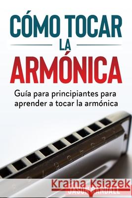 Cómo tocar la armónica: Guía para principiantes para aprender a tocar la armónica Randall, Jason 9798688507034 Independently Published - książka