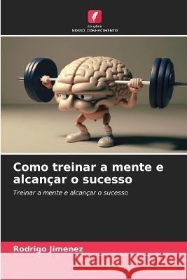 Como treinar a mente e alcancar o sucesso Rodrigo Jimenez   9786206130437 Edicoes Nosso Conhecimento - książka