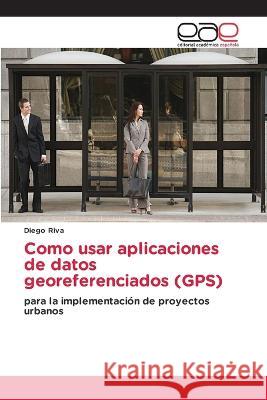 Como usar aplicaciones de datos georeferenciados (GPS) Diego Riva   9786202113274 Editorial Academica Espanola - książka