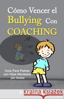 Cómo Vencer el Bullying Con Coaching: Guía Para Padres con Hijos Afectados por Acoso Vieira, Juliet 9781728910802 Independently Published - książka