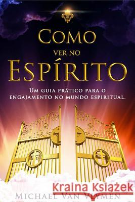 Como Ver No Espirito: Um Guia Pratico Para O Engajamento Do Mundo Espiritual Michael Van Vlymen Clarissa Benedet Tania Lecink Marques 9781500567163 Createspace - książka