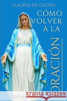 Cómo Volver a la ORACIÓN: Sin la oración estamos perdidos De Castro, Claudio 9781976207044 Createspace Independent Publishing Platform - książka