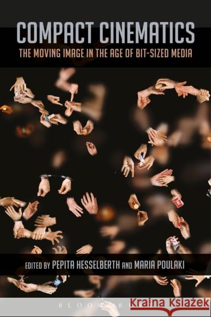 Compact Cinematics: The Moving Image in the Age of Bit-Sized Media Pepita Hesselberth Maria Poulaki 9781501322266 Bloomsbury Academic - książka