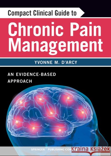 Compact Clinical Guide to Chronic Pain Management: An Evidence-Based Approach for Nurses D'Arcy, Yvonne 9780826105400 Springer Publishing Company - książka