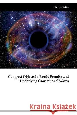Compact Objects in Exotic Premise and Underlying Gravitational Waves Surajit Kalita 9789994985135 Eliva Press - książka