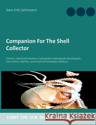 Companion For The Shell Collector: Chitons, Tusk-Shells, Bivalves, Gastropods, Cephalopods, Brachiopods, Sea-Urchins, Starfish, Land-Snails & Freshwater-Molluscs Sven Erik Gehrmann 9783753428048 Books on Demand - książka