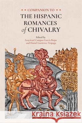 Companion to the Hispanic Romances of Chivalry Axay?catl Campos Garc?a Rojas Daniel Guti?rrez Tr?paga Aurelio Varga 9781855663701 Tamesis Books - książka