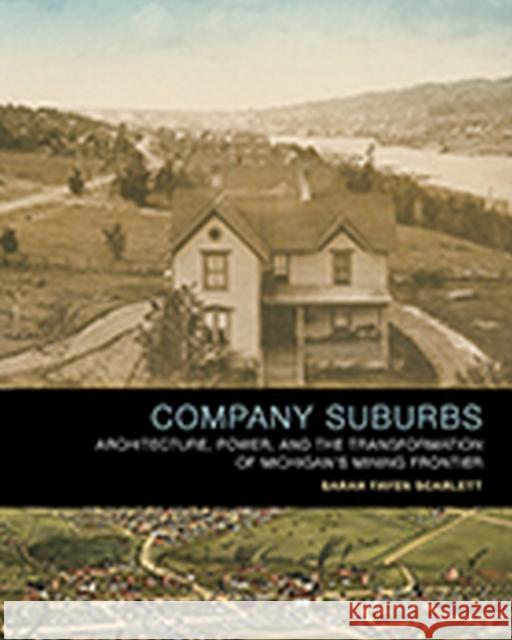 Company Suburbs: Architecture, Power, and the Transformation of Michigan's Mining Frontier Sarah Fayen Scarlett 9781621906773 Univ Tennessee Press - książka