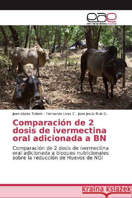 Comparación de 2 dosis de ivermectina oral adicionada a BN : Comparación de 2 dosis de ivermectina oral adicionada a bloques nutricionales sobre la reducción de Huevos de NGI López Toledo, Juan; Livas C, Fernando; Ruíz C., Juan Jesús 9783841753007 Editorial Académica Española - książka