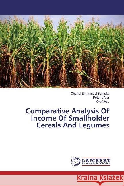 Comparative Analysis Of Income Of Smallholder Cereals And Legumes Emmanuel Sumaka, Chahul; Ater, Peter I.; Abu, Orefi 9786202029254 LAP Lambert Academic Publishing - książka