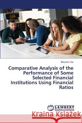 Comparative Analysis of the Performance of Some Selected Financial Institutions Using Financial Ratios Ibe, Benjamin 9786205529881 LAP Lambert Academic Publishing - książka