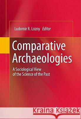 Comparative Archaeologies: A Sociological View of the Science of the Past Lozny, Ludomir R. 9781441982247 Not Avail - książka