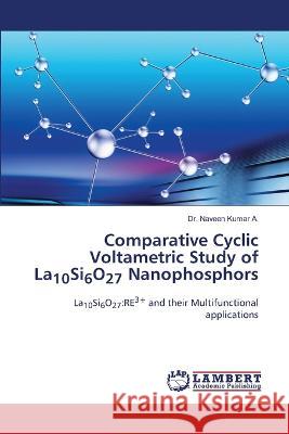 Comparative Cyclic Voltametric Study of La10Si6O27 Nanophosphors A., Dr. Naveen Kumar 9786206150848 LAP Lambert Academic Publishing - książka