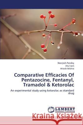 Comparative Efficacies of Pentazocine, Fentanyl, Tramadol & Ketorolac Pandey Neerjesh                          Jain Atul                                Mishra Hitesh 9783659414671 LAP Lambert Academic Publishing - książka