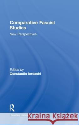 Comparative Fascist Studies : New Perspectives Constantin Iordachi   9780415462211 Taylor & Francis - książka