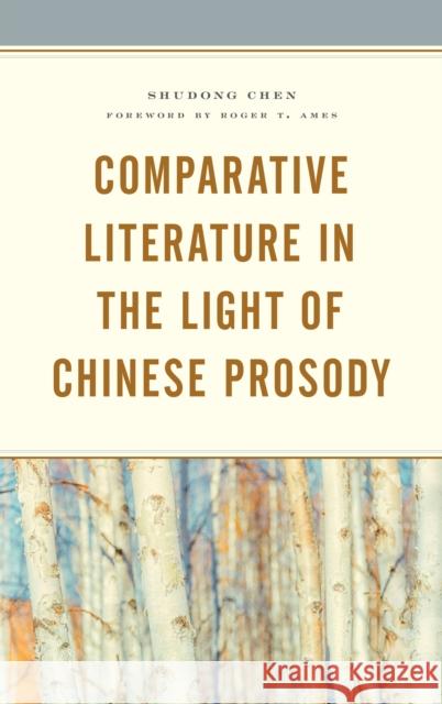Comparative Literature in the Light of Chinese Prosody Shudong Chen Roger T. Ames 9781498573382 Lexington Books - książka