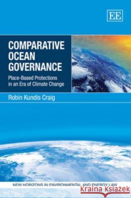 Comparative Ocean Governance: Place-Based Protections in an Era of Climate Change Robin Kundis Craig   9781848447912 Edward Elgar Publishing Ltd - książka