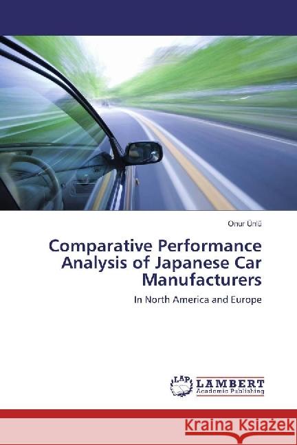 Comparative Performance Analysis of Japanese Car Manufacturers : In North America and Europe Ünlü, Onur 9783330023284 LAP Lambert Academic Publishing - książka