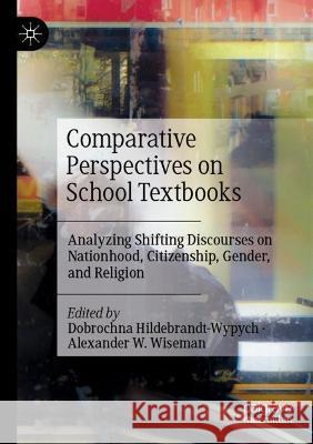 Comparative Perspectives on School Textbooks: Analyzing Shifting Discourses on Nationhood, Citizenship, Gender, and Religion Hildebrandt-Wypych, Dobrochna 9783030687212 Springer International Publishing - książka