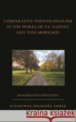 Comparative Postcolonialism in the Works of V.S. Naipaul and Toni Morrison: Fragmented Identities Alshaymaa Mohamed Ahmed   9781666921625 Lexington Books/Fortress Academic - książka