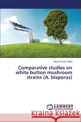 Comparative studies on white button mushroom strains (A. bisporus) Yadav Manoj Kumar 9783659439780 LAP Lambert Academic Publishing - książka