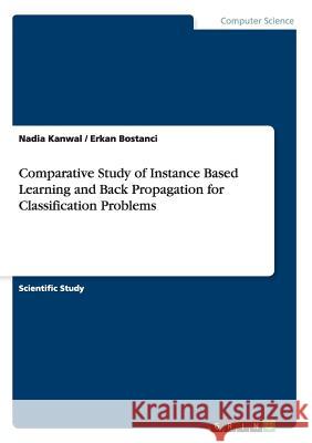 Comparative Study of Instance Based Learning and Back Propagation for Classification Problems Nadia Kanwal Erkan Bostanci 9783668201590 Grin Verlag - książka
