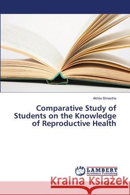 Comparative Study of Students on the Knowledge of Reproductive Health Shrestha Akhila 9783659405228 LAP Lambert Academic Publishing - książka