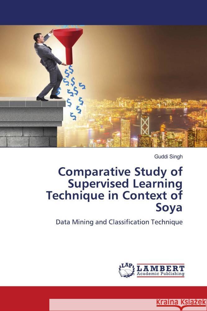 Comparative Study of Supervised Learning Technique in Context of Soya Singh, Guddi 9786204978765 LAP Lambert Academic Publishing - książka