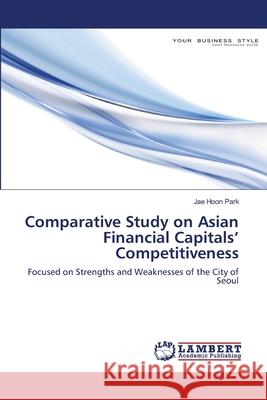 Comparative Study on Asian Financial Capitals' Competitiveness Park Jae Hoon 9783659413117 LAP Lambert Academic Publishing - książka