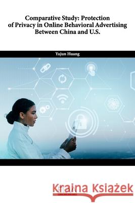 Comparative Study: Protection of Privacy in Online Behavioral Advertising Between China and U.S. Yujun Huang 9781636481036 Eliva Press - książka